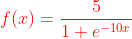 {\color{Red} f(x)= \frac{5}{1+e^{-10x}}}